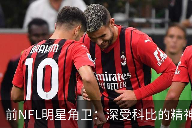 前NFL明星角卫：深受科比的精神鼓舞 我跟腱断了后他发信息鼓励我