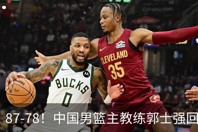 87-78！中国男篮主教练郭士强回应，沙特主教练表态，新华社发声
